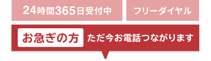 24時間365日受付中 フリーダイヤル お急ぎの方 ただ今お電話つながります