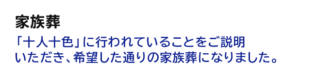 【家族葬】「十人十色」に行われていることをご説明いただき、希望した通りの家族葬になりました。