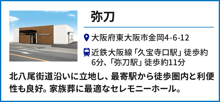 【弥刀】大阪府東大阪市金岡4-6-12 近鉄大阪線「久宝寺口駅」徒歩約6分、「弥刀駅」徒歩約11分／北八尾街道沿いに立地し、最寄駅から徒歩圏内と利便性も良好。家族葬に最適なセレモニーホール。