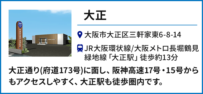 【大正】大阪市大正区三軒家東6-8-14 JR大阪環状線・大阪メトロ長堀鶴見緑地線「大正駅」徒歩約13分／大正通り(府道173号)に面し、阪神高速17号・15号からもアクセスしやすく、大正駅も徒歩圏内です。