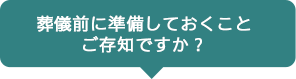 葬儀前に準備しておくことご存知ですか？