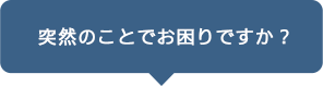 突然のことでお困りですか？