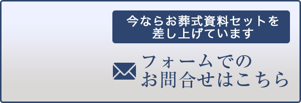 今ならお葬式資料セットを差し上げています。フォームでのお問合せはこちら