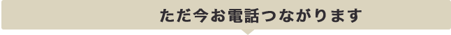 受付中 ただ今お電話つながります