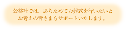 公益社では、あらためてお葬式を行いたいとお考えの皆さまもサポートいたします。