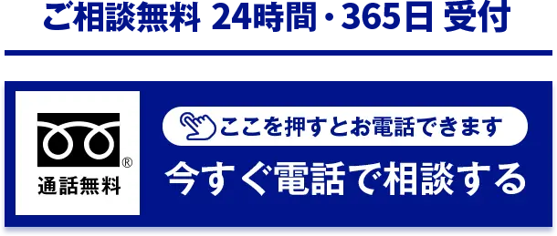 ご相談無料 24時間・365日受付 今すぐ電話で相談する