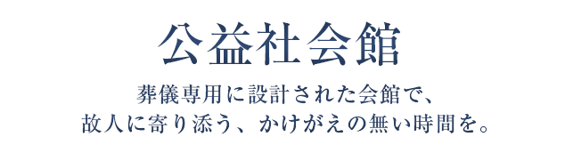 公益社会館 葬儀専用に設計された会館で、故人に寄り添う、かけがえの無い時間を。