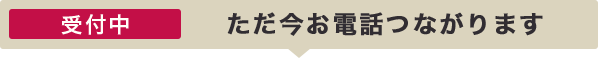 受付中 ただ今お電話つながります