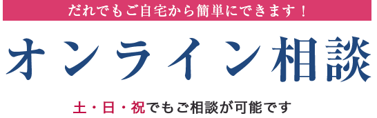 誰でも自宅から簡単にできます！ オンライン相談 土日祝でもご相談が可能です