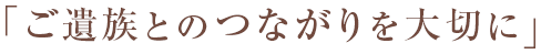 「ご遺族とのつながりを大切に」