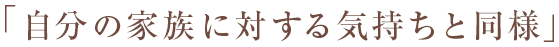 「自分の家族に対する気持ちと同様」