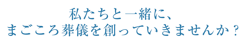 私たちと一緒に、まごころ葬儀を創っていきませんか？