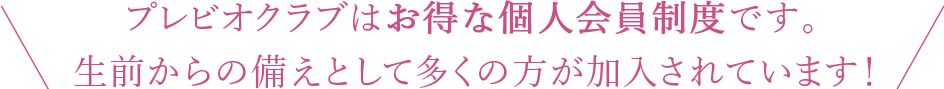 プレビオクラブはお得な個人会員制度です。生前からの備えとして多くの方が加入されています！