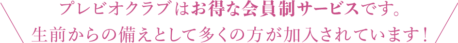 プレビオクラブはお得な会員制サービスです。生前からの備えとして多くの方が加入されています。