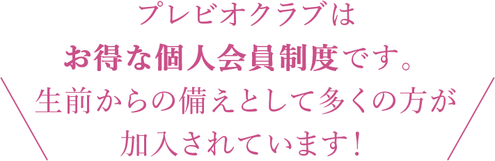 プレビオクラブはお得な個人会員制度です。生前からの備えとして多くの方が加入されています！