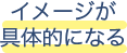 イメージが具体的になる