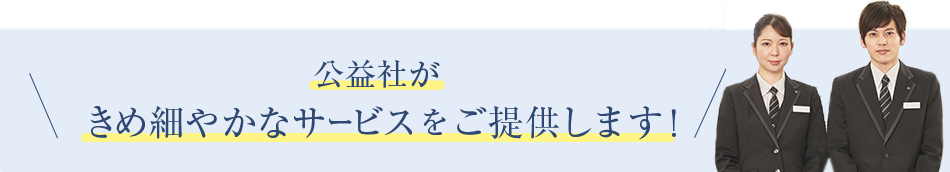 公益社がきめ細やかなサービスをご提供します！