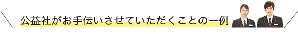 公益社がお手伝いさせていただくことの一例