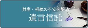 財産・相続の不安を解消遺言 信託