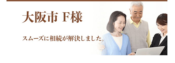 大阪市 F様：スムーズに相続が解決しました。