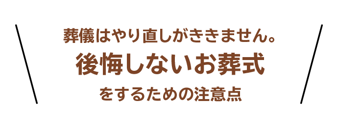 葬儀はやり直しがききません。後悔しないお葬式をするための注意点