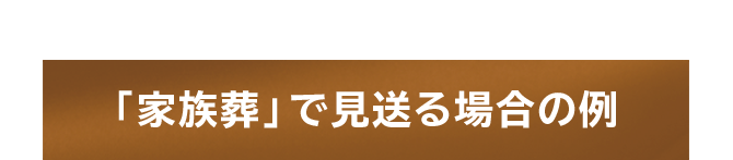 「家族葬」で見送る場合の例