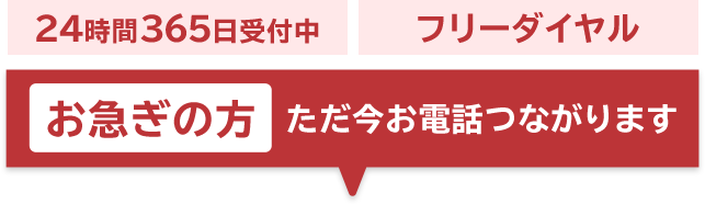 24時間365日受付中 フリーダイヤル お急ぎの方ただ今お電話つながります