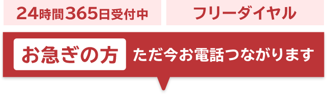 24時間365日受付中 フリーダイヤル お急ぎの方ただ今お電話つながります