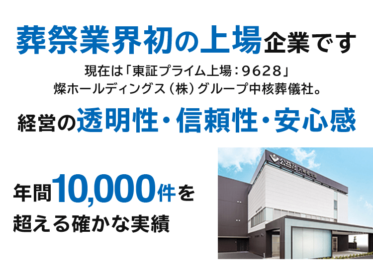 葬祭業界初の上場企業です現在は「東証プライム上場：9628」 燦ホールディングス（株）グループ中核葬儀社。 経営の透明性・信頼性・安心感 年間10,000件を 超える確かな実績