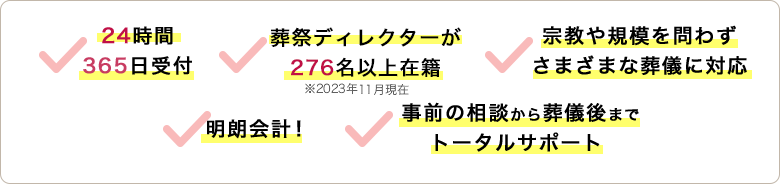 24時間365日受付、葬祭ディレクターが276名以上在籍※2020年11月現在、明朗会計! 、事前の相談から葬儀後までトータルサポート