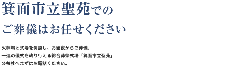 箕面市立聖苑でのご葬儀はお任せください　火葬場と式場を併設し、お通夜からご葬儀、一連の儀式を執り行える総合葬祭式場「箕面市立聖苑」　公益社へまずはお電話ください。